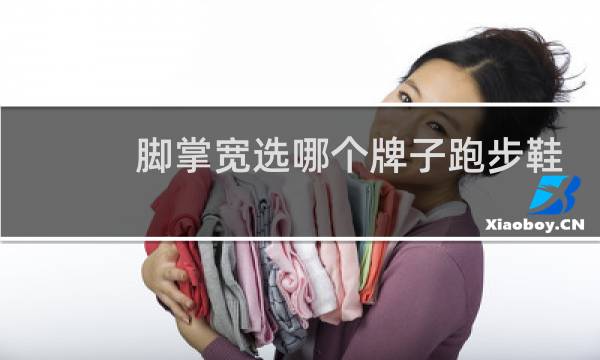脚掌宽选哪个牌子跑步鞋