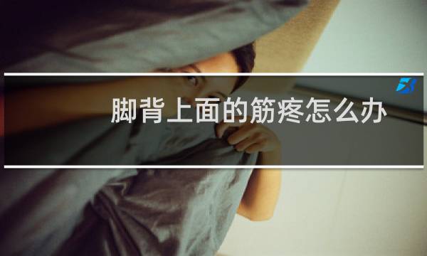 脚背上面的筋疼怎么办