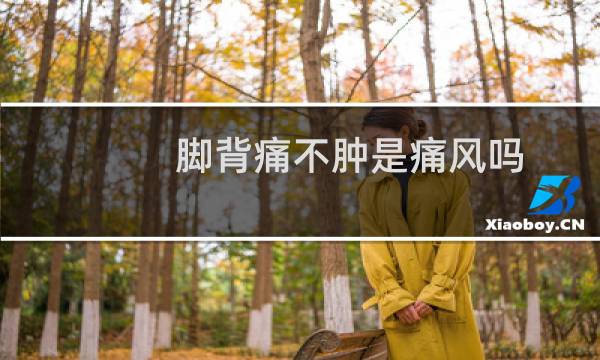 脚背痛不肿是痛风吗