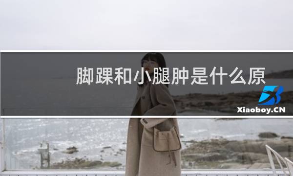 脚踝和小腿肿是什么原因引起的（脚踝肿是什么原因引起的）图片
