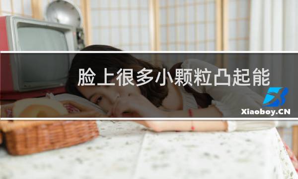 脸上很多小颗粒凸起能挤出油脂粒（脸上很多小颗粒凸起）图片