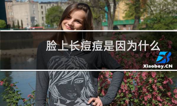 脸上长痘痘是因为什么原因引起的（脸上长痘的原因有哪些）图片