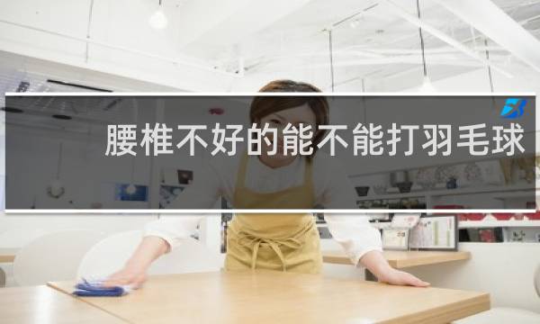 腰椎不好的能不能打羽毛球