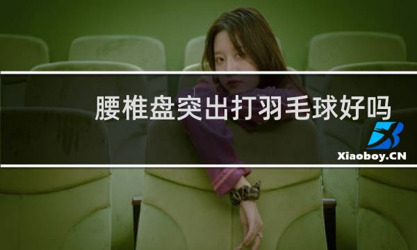 腰椎盘突出打羽毛球好吗