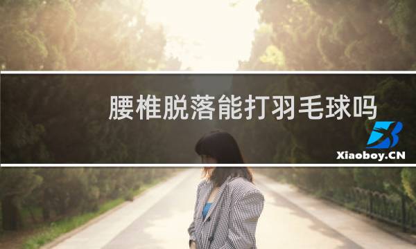 腰椎脱落能打羽毛球吗