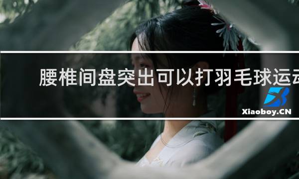 腰椎间盘突出可以打羽毛球运动吗