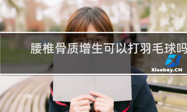 腰椎骨质增生可以打羽毛球吗