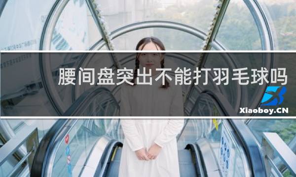 腰间盘突出不能打羽毛球吗