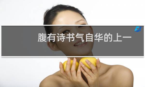 腹有诗书气自华的上一句和下一句（腹有诗书气自华的上一句和下一句是什么）图片