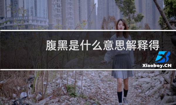 腹黑是什么意思解释得通俗些(腹黑是什么意思)