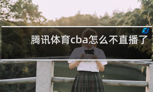 腾讯体育cba怎么不直播了