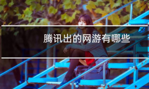 腾讯出的网游有哪些（腾讯都有什么网游）