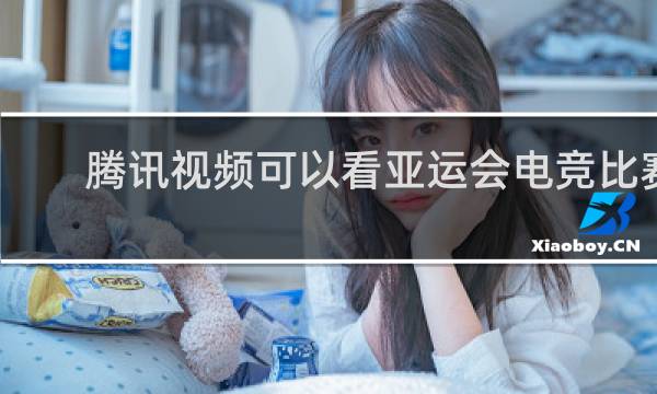 腾讯视频可以看亚运会电竞比赛吗