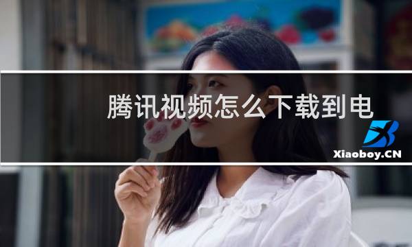 腾讯视频怎么下载到电脑
