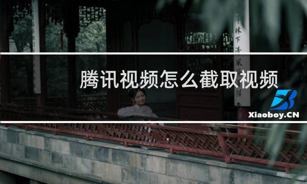 腾讯视频怎么截取视频/动图