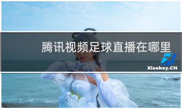 腾讯视频足球直播在哪里
