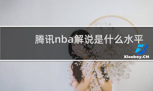 腾讯nba解说是什么水平
