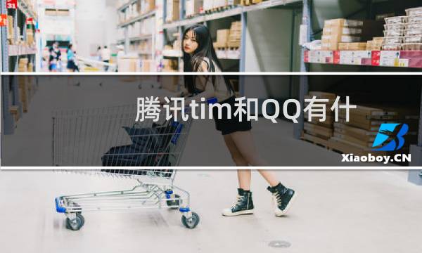 腾讯tim和QQ有什么区别？腾讯tim使用教程