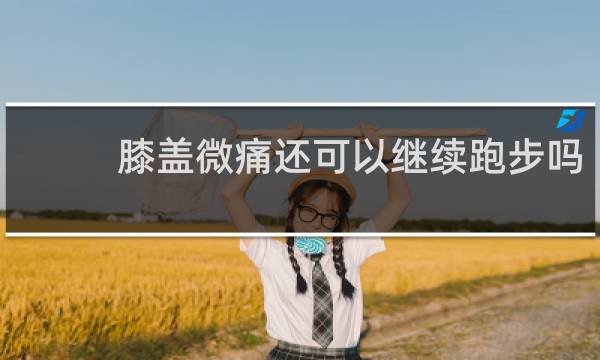 膝盖微痛还可以继续跑步吗
