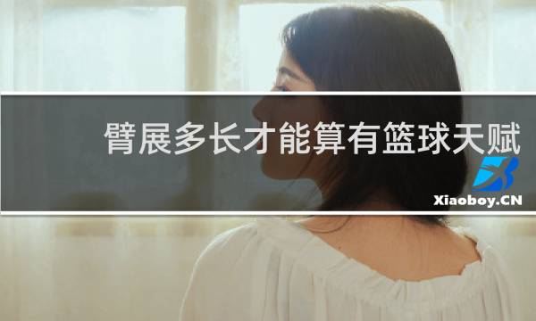 臂展多长才能算有篮球天赋