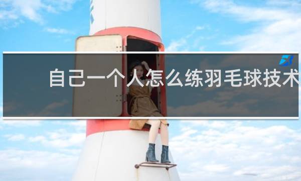自己一个人怎么练羽毛球技术
