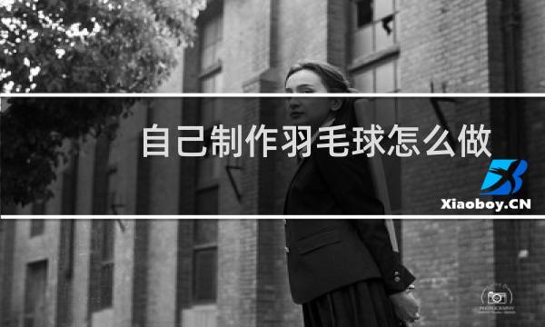 自己制作羽毛球怎么做