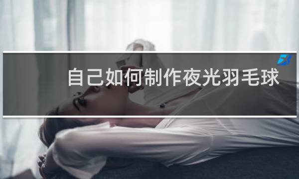 自己如何制作夜光羽毛球