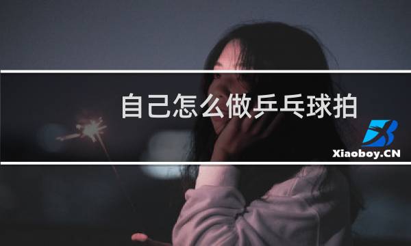 自己怎么做乒乓球拍