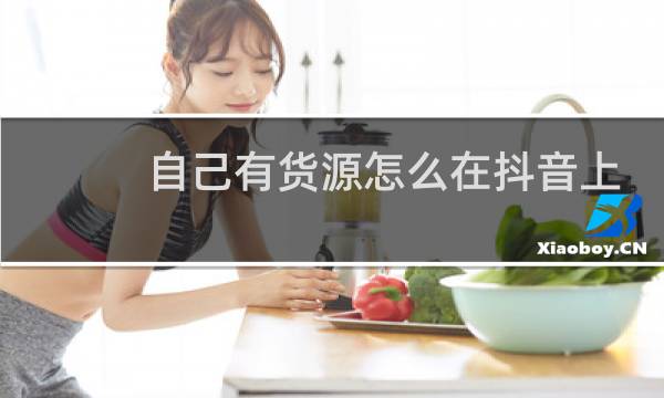 自己有货源怎么在抖音上卖货