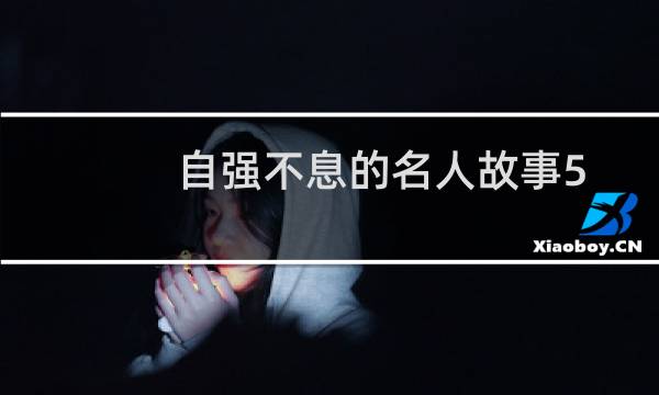 自强不息的名人故事50字(自强不息的名人故事)
