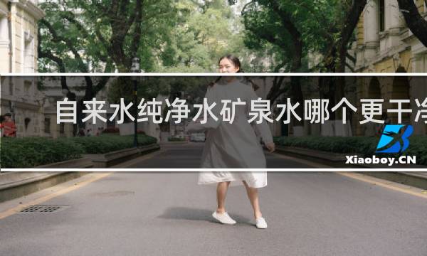 自来水纯净水矿泉水哪个更干净