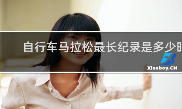 自行车马拉松最长纪录是多少时间