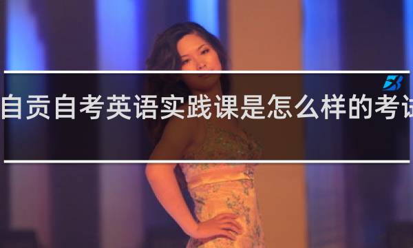自贡自考英语实践课是怎么样的考试方式？