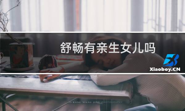 舒畅有亲生女儿吗（舒畅有老公吗）图片