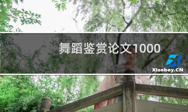 舞蹈鉴赏论文1000字(舞蹈鉴赏论文)