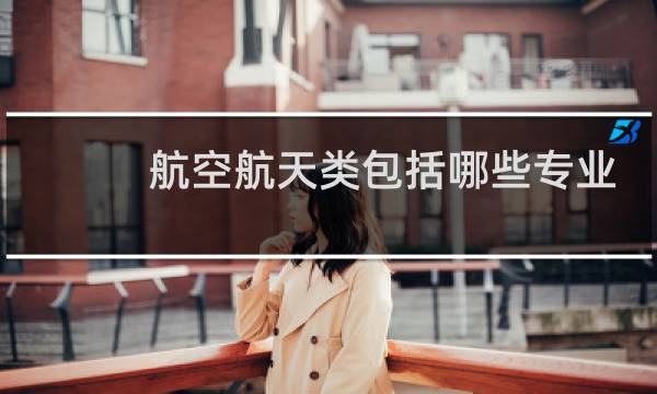 航空航天类包括哪些专业