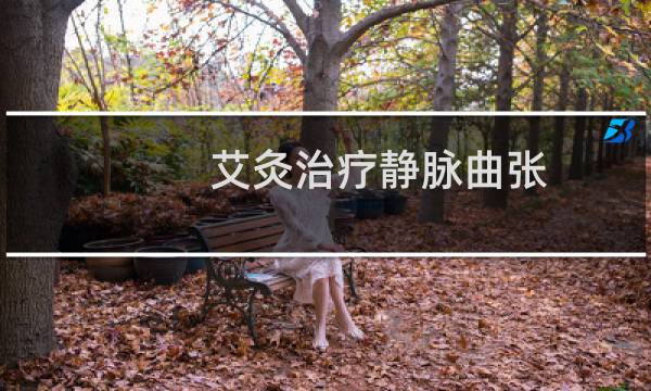 艾灸治疗静脉曲张,艾灸调理哪些穴位