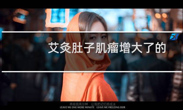 艾灸肚子肌瘤增大了的原因,得了肌瘤试试艾灸