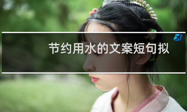 节约用水的文案短句拟人(节约用水的文字资料)
