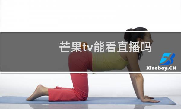 芒果tv能看直播吗?在哪看?怎么看?