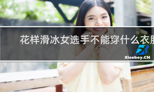 花样滑冰女选手不能穿什么衣服