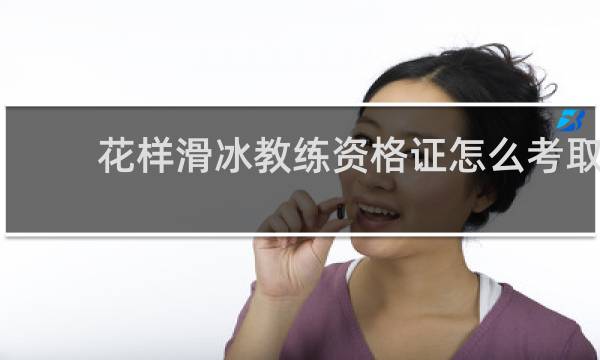 花样滑冰教练资格证怎么考取