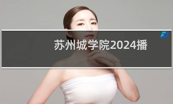 苏州城学院2024播音与主持艺术专业录取最低分
