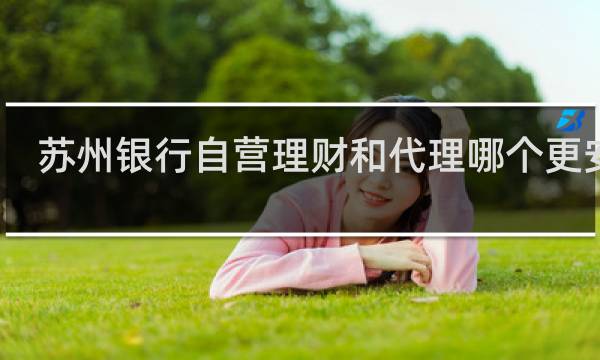 苏州银行自营理财和代理哪个更安全图片