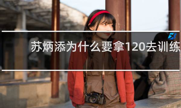 苏炳添为什么要拿120去训练