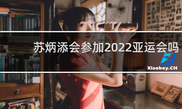 苏炳添会参加2022亚运会吗