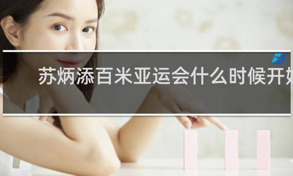 苏炳添百米亚运会什么时候开始