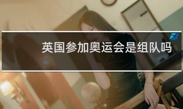 英国参加奥运会是组队吗