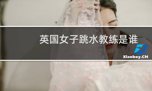 英国女子跳水教练是谁