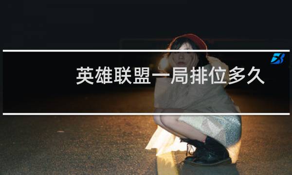 英雄联盟一局排位多久